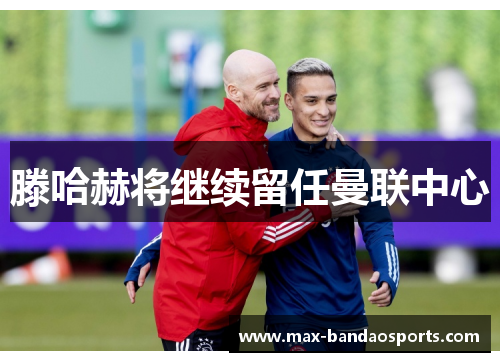 滕哈赫将继续留任曼联中心