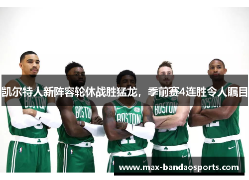 凯尔特人新阵容轮休战胜猛龙，季前赛4连胜令人瞩目