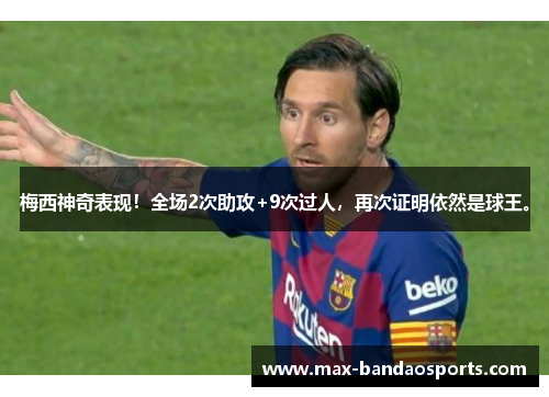 梅西神奇表现！全场2次助攻+9次过人，再次证明依然是球王。