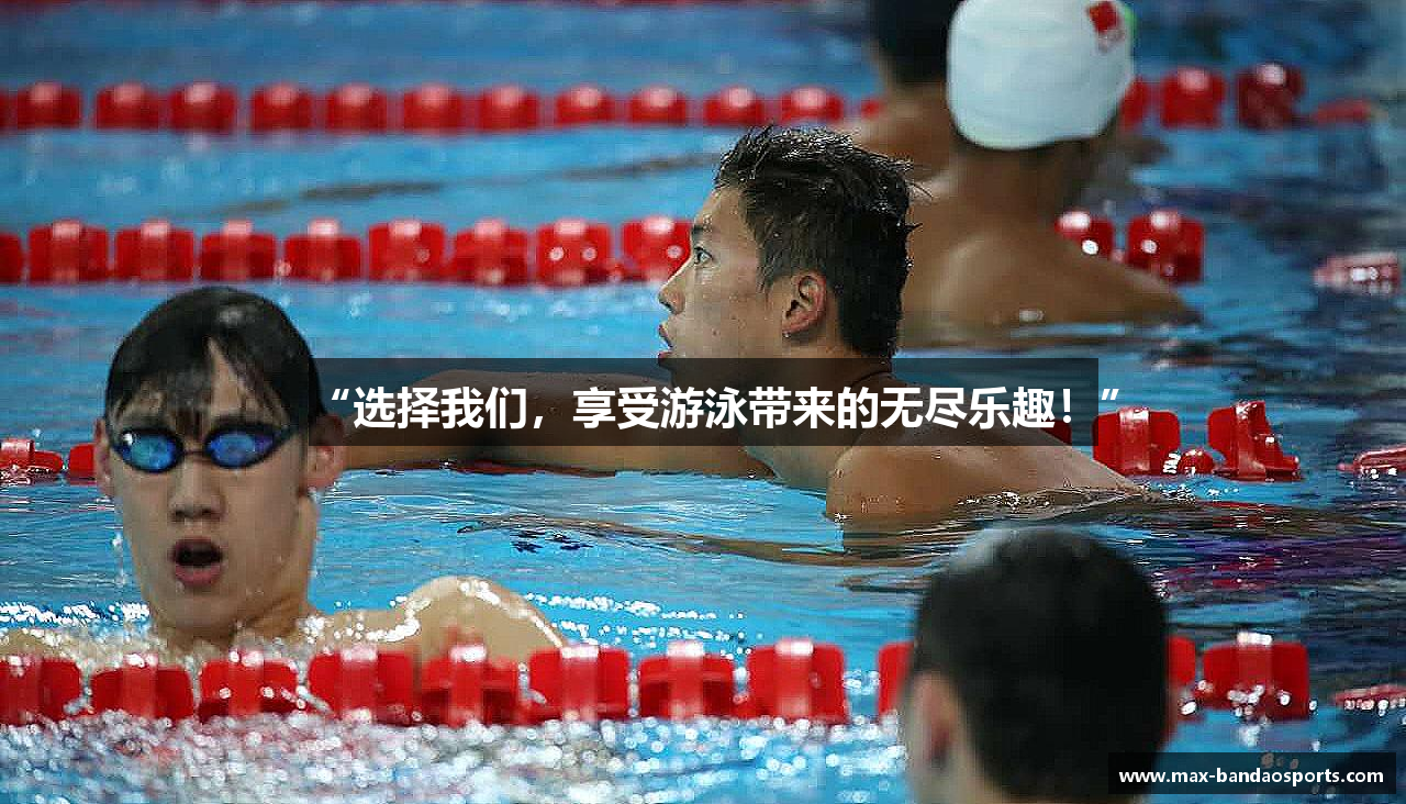 “选择我们,享受游泳带来的无尽乐趣!”